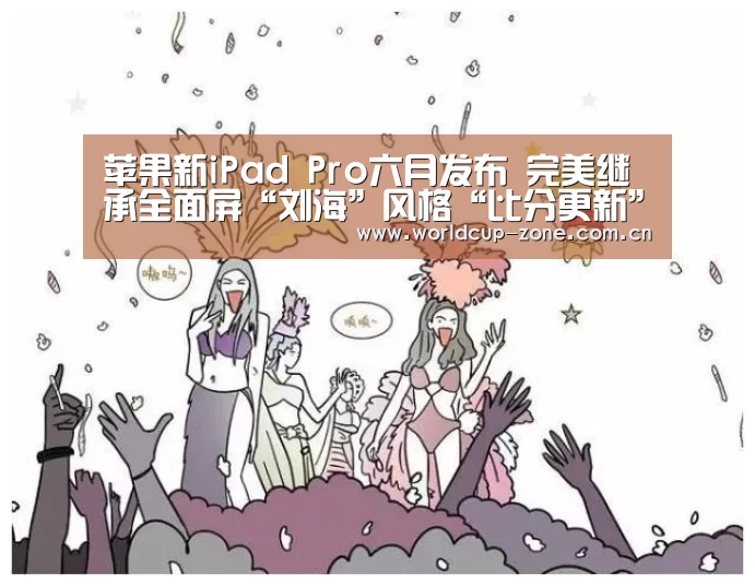 苹果新iPad Pro六月发布 完美继承全面屏“刘海”风格“比分更新”(图2) 比分更新