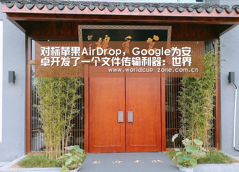 对标苹果AirDrop,Google为安卓开发了一个文件传输利器:世界杯直播(图1) 赛事数据
