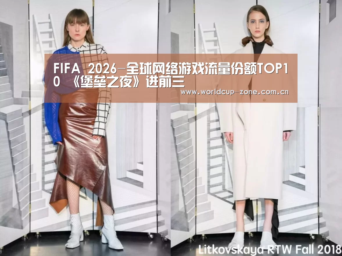 FIFA 2026-全球网络游戏流量份额TOP10 《堡垒之夜》进前三(图4) 赛事数据